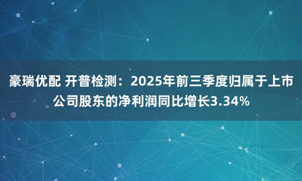 豪瑞优配 开普检测：2025年前三季度归属于上市公司股东的净利润同比增长3.34%