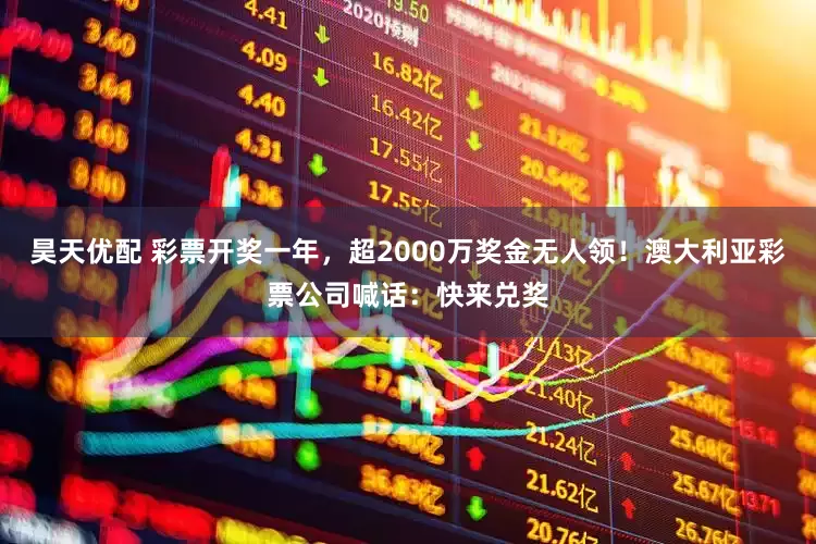 昊天优配 彩票开奖一年，超2000万奖金无人领！澳大利亚彩票公司喊话：快来兑奖