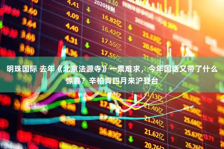 明珠国际 去年《北京法源寺》一票难求，今年国话又带了什么惊喜？辛柏青四月来沪登台