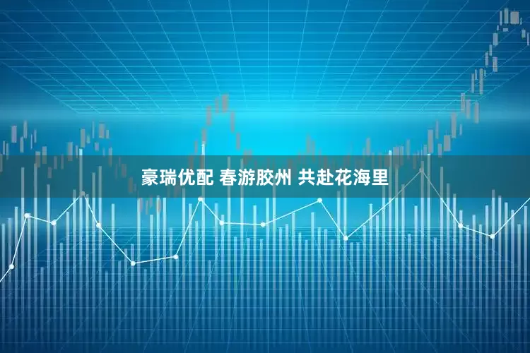 豪瑞优配 春游胶州 共赴花海里