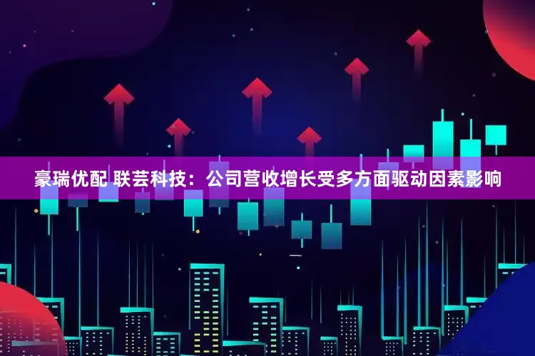 豪瑞优配 联芸科技：公司营收增长受多方面驱动因素影响